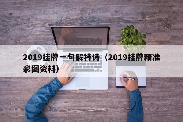 2019挂牌一句解特诗（2019挂牌精准彩图资料）